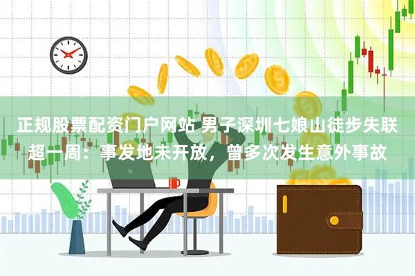 正规股票配资门户网站 男子深圳七娘山徒步失联超一周：事发地未开放，曾多次发生意外事故