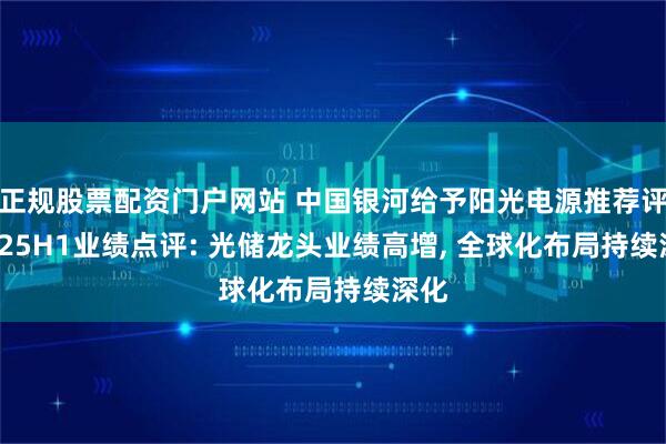 正规股票配资门户网站 中国银河给予阳光电源推荐评级, 25H1业绩点评: 光储龙头业绩高增, 全球化布局持续深化