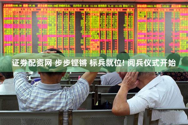 证劵配资网 步步铿锵 标兵就位! 阅兵仪式开始