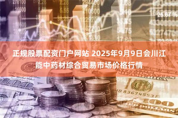 正规股票配资门户网站 2025年9月9日会川江能中药材综合贸易市场价格行情