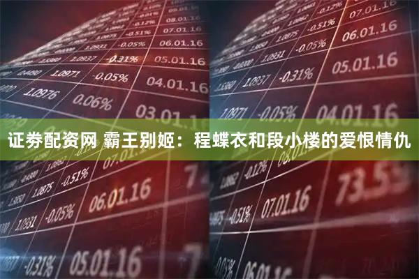 证劵配资网 霸王别姬：程蝶衣和段小楼的爱恨情仇