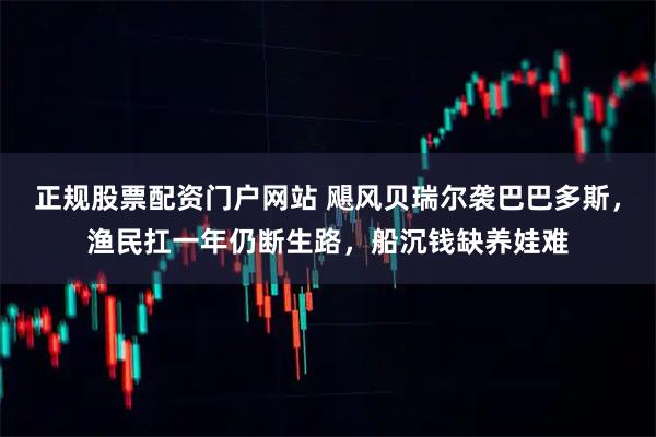 正规股票配资门户网站 飓风贝瑞尔袭巴巴多斯，渔民扛一年仍断生路，船沉钱缺养娃难
