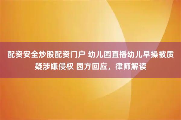 配资安全炒股配资门户 幼儿园直播幼儿早操被质疑涉嫌侵权 园方回应，律师解读