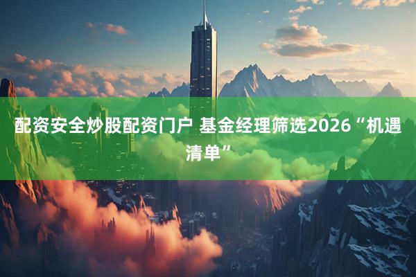 配资安全炒股配资门户 基金经理筛选2026“机遇清单”