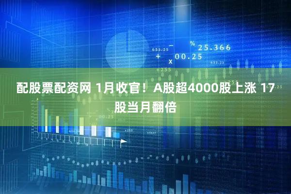 配股票配资网 1月收官！A股超4000股上涨 17股当月翻倍
