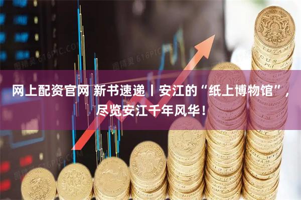 网上配资官网 新书速递丨安江的“纸上博物馆”，尽览安江千年风华！