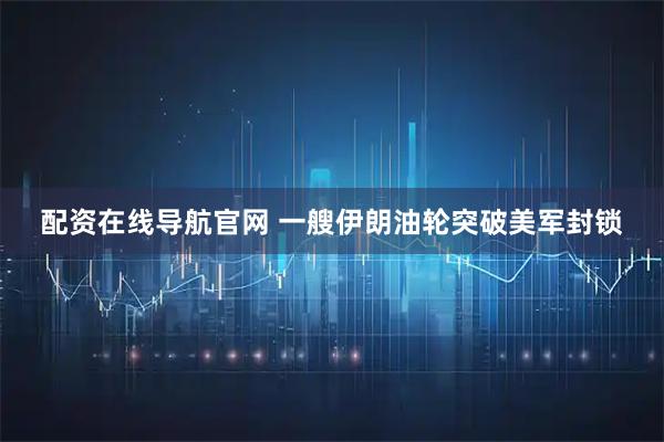 配资在线导航官网 一艘伊朗油轮突破美军封锁