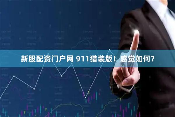 新股配资门户网 911猎装版！感觉如何？